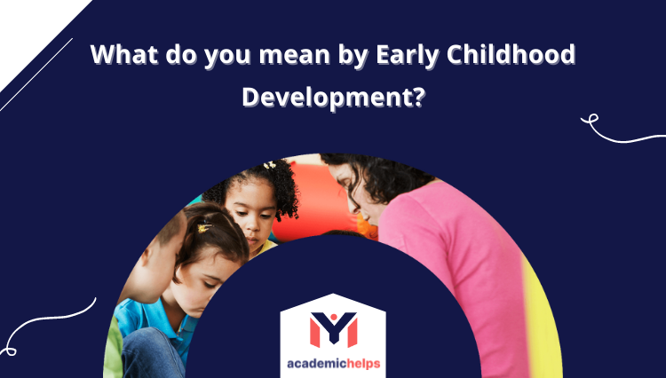 What do you mean by Early Childhood Development?
