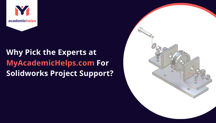 Why Pick the Experts at MyAcademicHelps.com For Solidworks Project Support