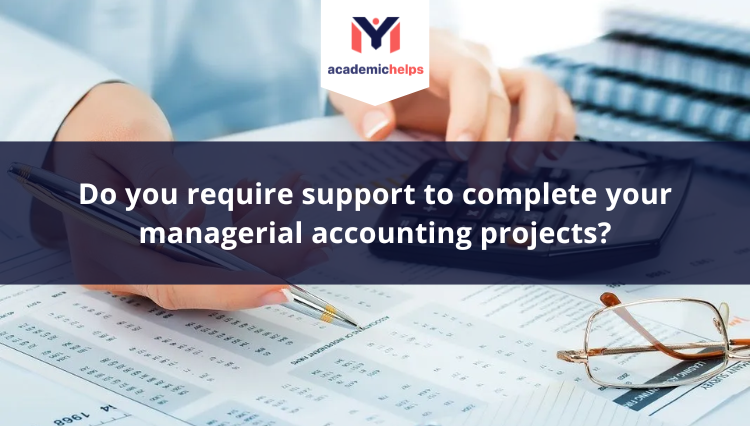 complete your managerial accounting projects